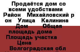 Продаётся дом со всеми удобствами. › Район ­ Михайловский р-он › Улица ­ Калинина › Дом ­ 4 › Общая площадь дома ­ 100 › Площадь участка ­ 30 › Цена ­ 1 300 000 - Волгоградская обл. Недвижимость » Дома, коттеджи, дачи продажа   